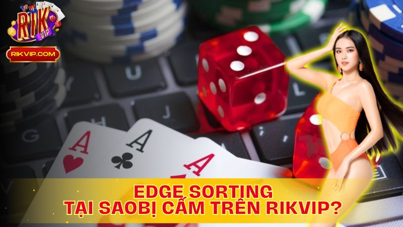 Edge Sorting: Thủ thuật tinh vi, phá vỡ luật chơi – Rikvip nói không với gian lận!