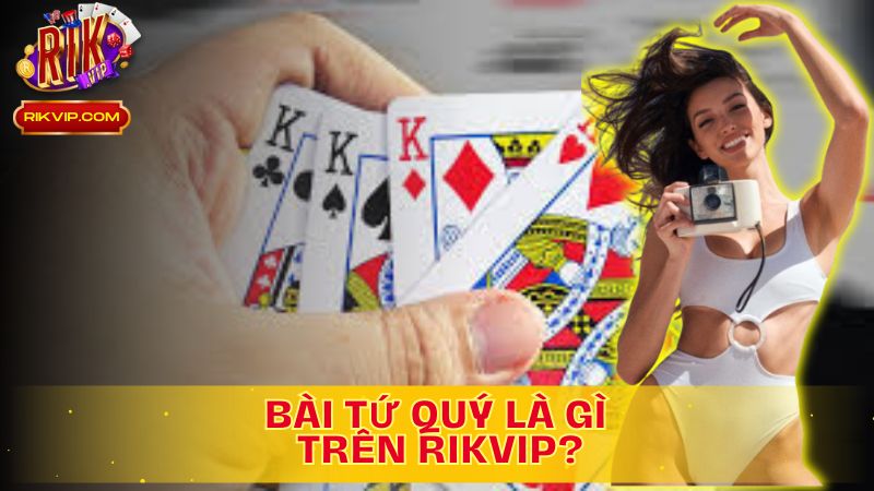 Khám phá Bài Tứ quý là gì trên Rikvip!