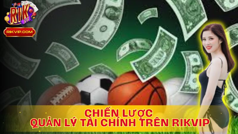 Quản lý tài chính thông minh, chinh phục mọi bàn chơi trên Rikvip!