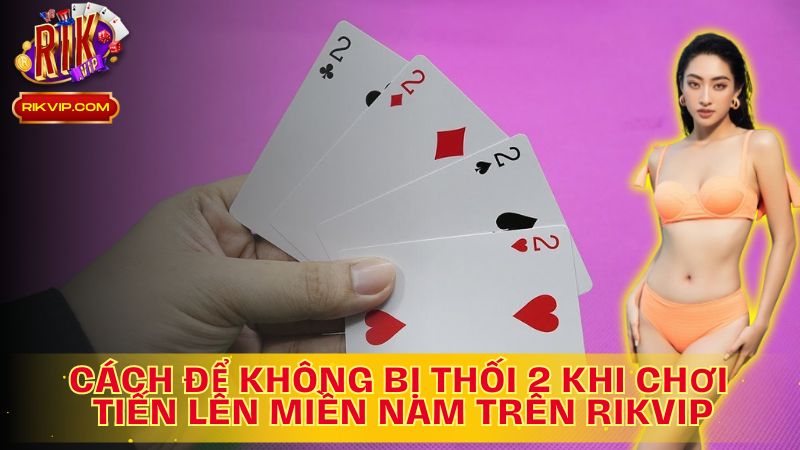 Khám Phá Cách Để Không Bị Thối 2 Khi Chơi Tiến Lên Miền Nam Trên Rikvip!