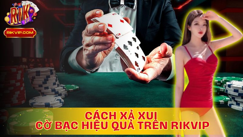 Tìm hiểu cách xả xui cờ bạc hiệu quả trên Rikvip!