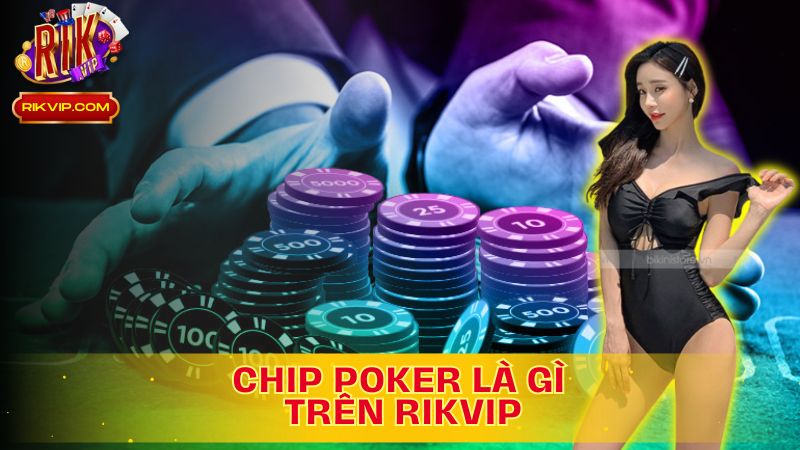 Tìm Hiểu Vai Trò Và Cách Sử Dụng Chip Poker Là Gì Trên Rikvip!