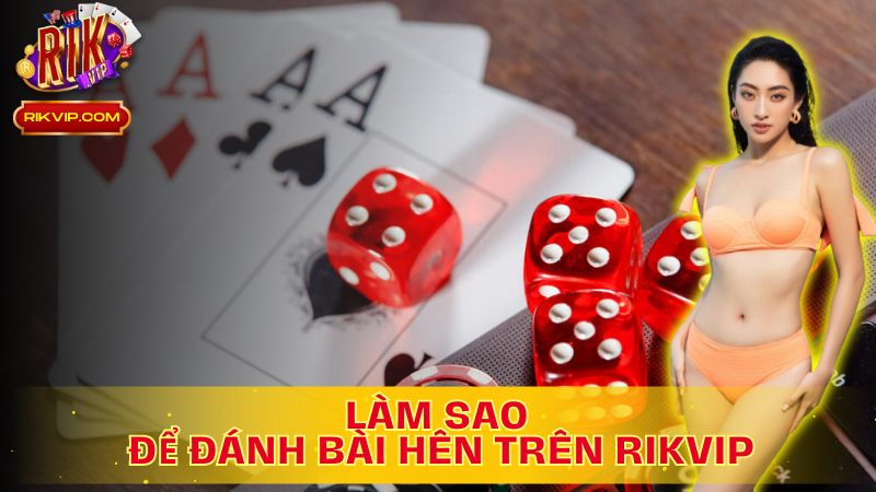 Khám phá bí quyết làm sao để đánh bài hên trên Rikvip!