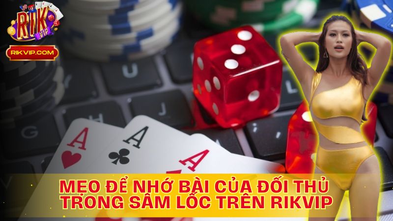 Khám phá mẹo để nhớ bài của đối thủ trong Sâm Lốc Trên Rikvip!