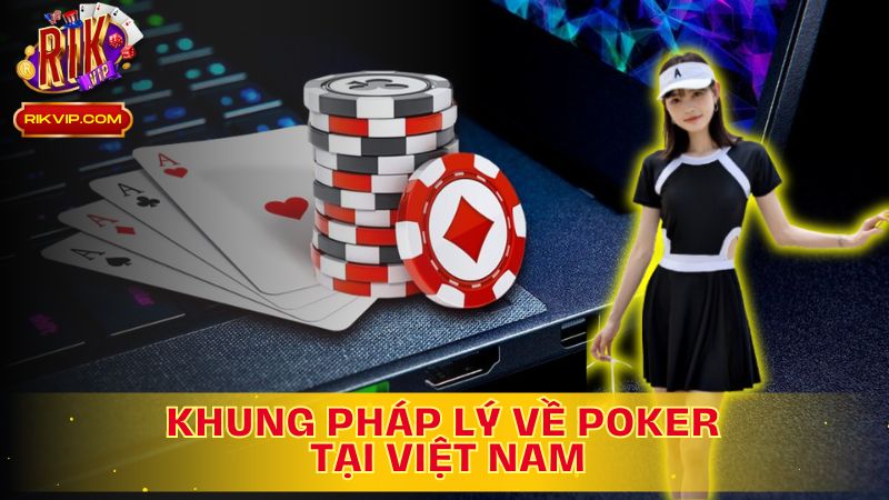 Poker có hợp pháp tại Việt Nam không? Cùng tìm hiểu khung pháp lý của Việt Nam.