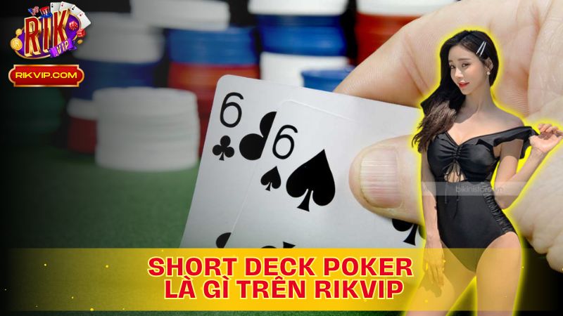 Tìm hiểu về Short Deck Poker là gì  trên Rikvip?