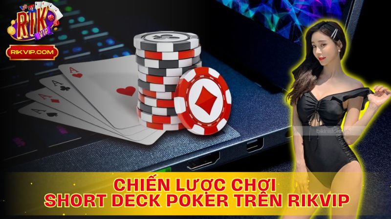 Cùng Khám Phá Chiến Lược Chơi Short Deck Poker Là Gì Trên Rikvip!