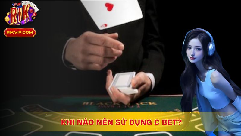 Khi nào nên sử dụng C Bet khi chơi game bài Poker?