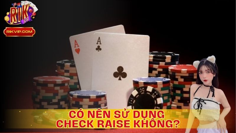 Việc Check Raise không chỉ nhằm mục đích đánh lừa đối thủ