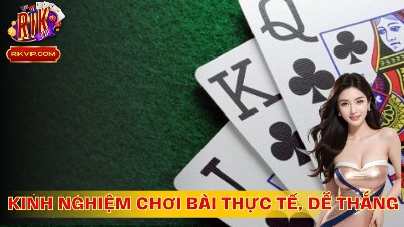 Kinh nghiệm chơi bài thực tế, dễ thắng