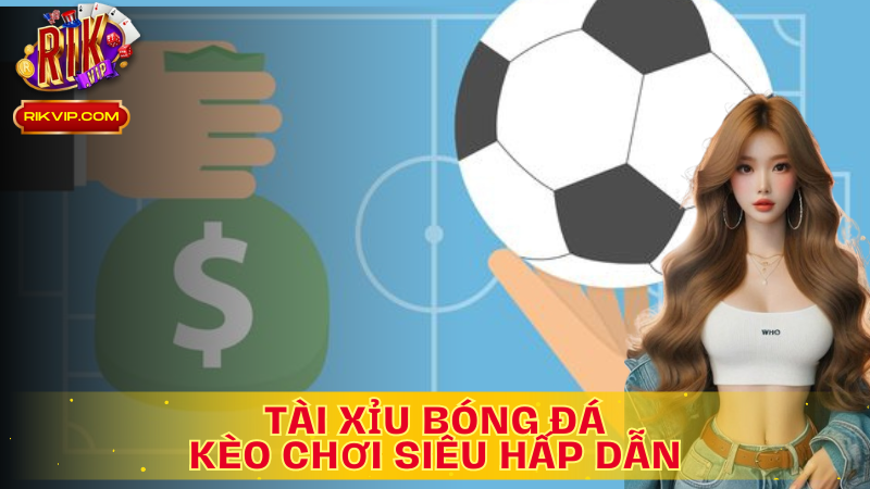 Tài xỉu bóng đá- loại cược phổ biến trong cá cược thể thao